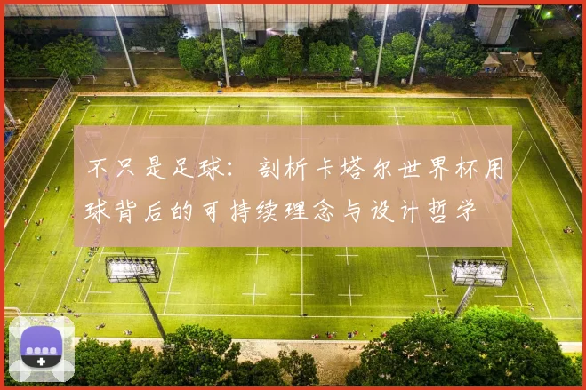 不只是足球：剖析卡塔尔世界杯用球背后的可持续理念与设计哲学