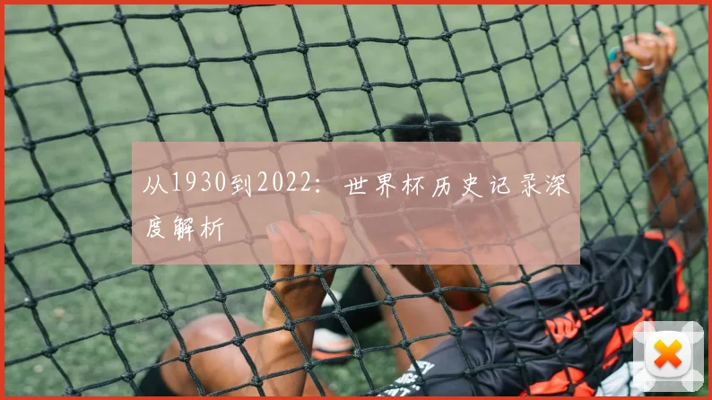从1930到2022：世界杯历史记录深度解析
