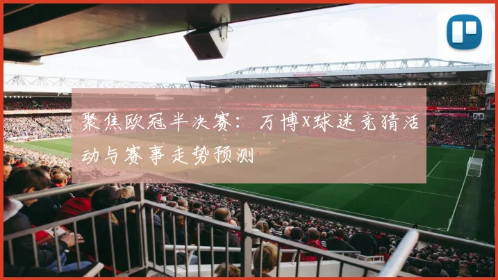 聚焦欧冠半决赛：万博x球迷竞猜活动与赛事走势预测