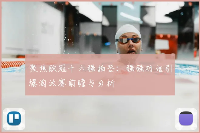 聚焦欧冠十六强抽签：强强对话引爆淘汰赛前瞻与分析