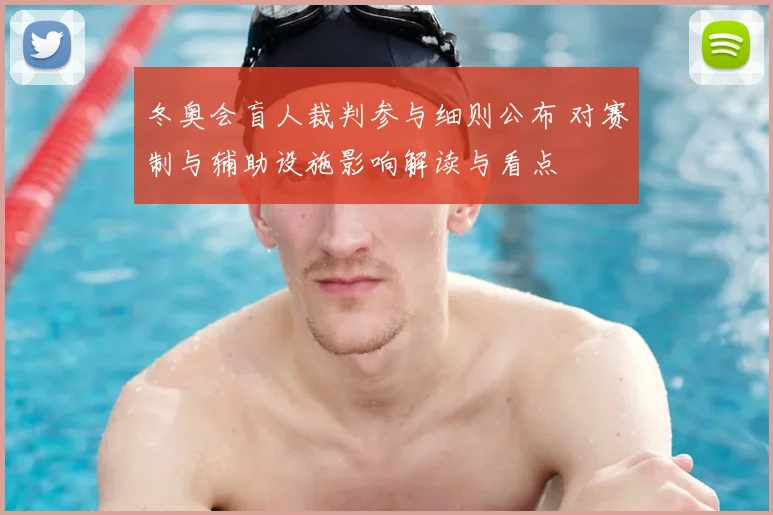 冬奥会盲人裁判参与细则公布 对赛制与辅助设施影响解读与看点