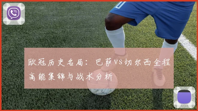 欧冠历史名局：巴萨vs切尔西全程高能集锦与战术分析