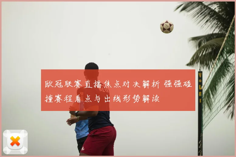 欧冠联赛直播焦点对决解析 强强碰撞赛程看点与出线形势解读