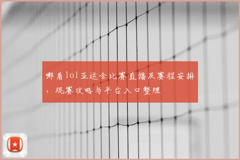 哪看lol亚运会比赛直播及赛程安排，观赛攻略与平台入口整理