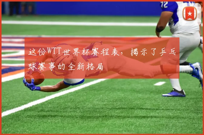 这份WTT世界杯赛程表，揭示了乒乓球赛事的全新格局