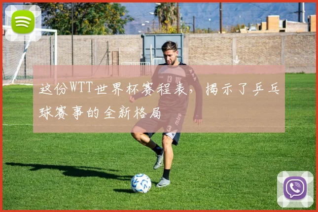 这份WTT世界杯赛程表，揭示了乒乓球赛事的全新格局