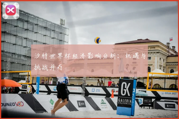 沙特世界杯经济影响分析：机遇与挑战并存