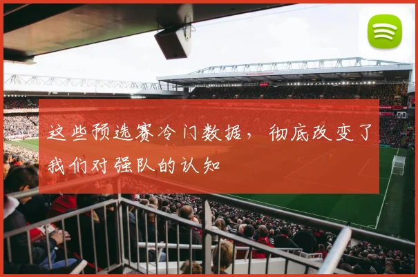 这些预选赛冷门数据，彻底改变了我们对强队的认知
