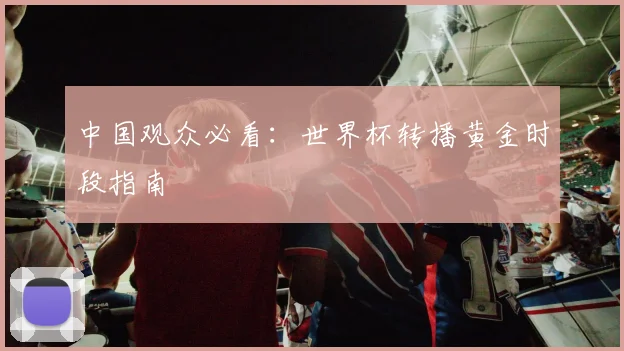 中国观众必看：世界杯转播黄金时段指南