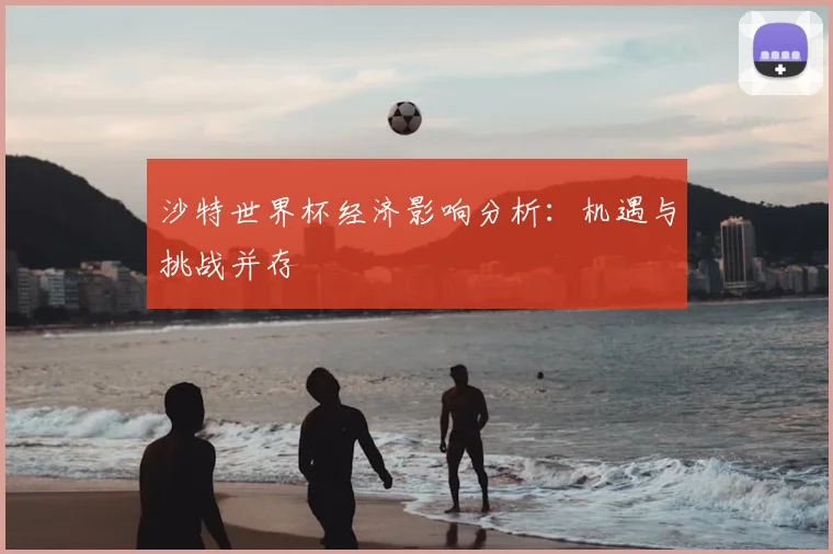 沙特世界杯经济影响分析：机遇与挑战并存