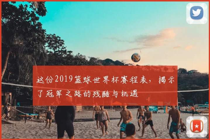 这份2019篮球世界杯赛程表，揭示了冠军之路的残酷与机遇
