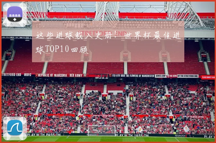 这些进球载入史册！世界杯最佳进球TOP10回顾