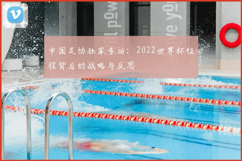 中国足协独家专访：2022世界杯征程背后的战略与反思
