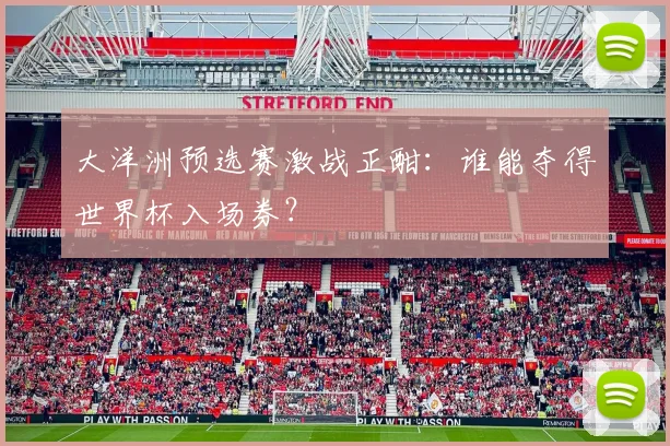 大洋洲预选赛激战正酣:谁能夺得世界杯入场券?