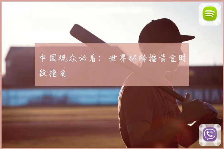 中国观众必看：世界杯转播黄金时段指南