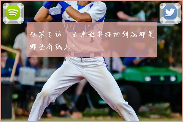 独家专访:去看世界杯的到底都是哪些有钱人?